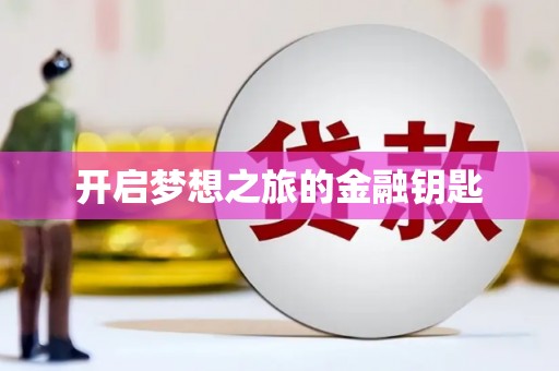 巩义开启梦想之旅的金融钥匙