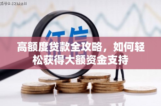 巩义高额度贷款全攻略，如何轻松获得大额资金支持