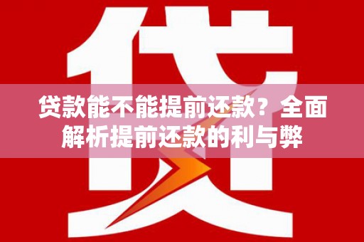 巩义贷款能不能提前还款？全面解析提前还款的利与弊