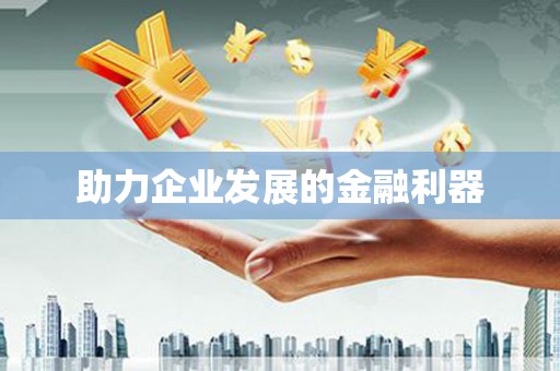 巩义助力企业发展的金融利器