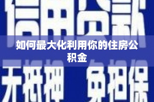 巩义如何最大化利用你的住房公积金