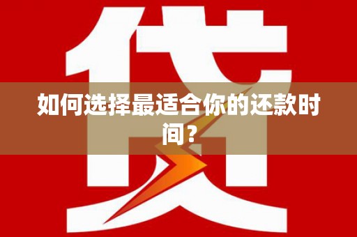 巩义如何选择最适合你的还款时间？