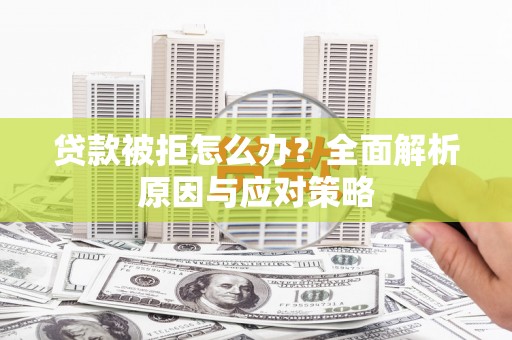 巩义贷款被拒怎么办？全面解析原因与应对策略