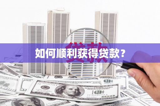 巩义如何顺利获得贷款？
