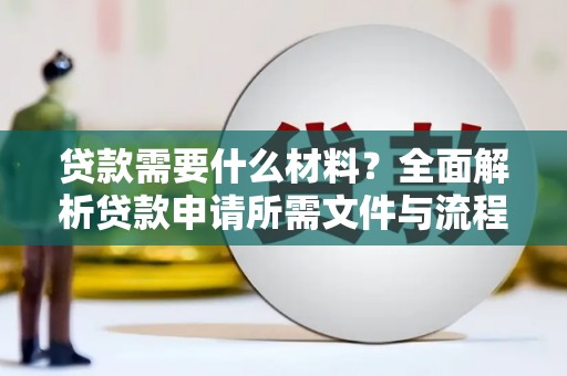 巩义贷款需要什么材料？全面解析贷款申请所需文件与流程