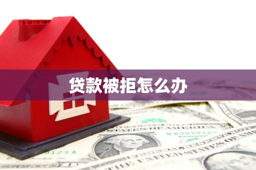 巩义贷款被拒怎么办