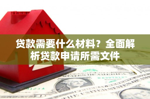 巩义贷款需要什么材料？全面解析贷款申请所需文件
