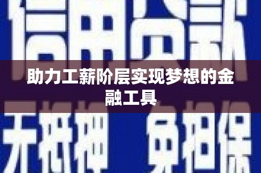 巩义助力工薪阶层实现梦想的金融工具
