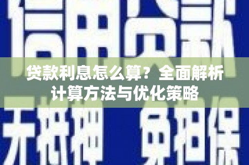 巩义贷款利息怎么算？全面解析计算方法与优化策略