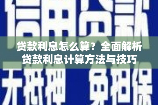 巩义贷款利息怎么算？全面解析贷款利息计算方法与技巧