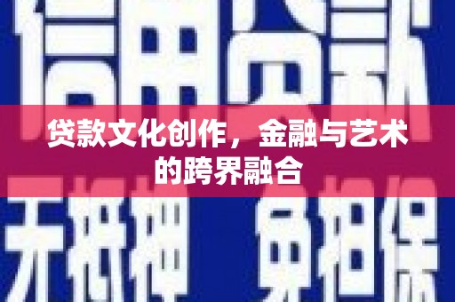 巩义贷款文化创作，金融与艺术的跨界融合