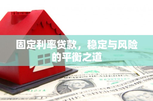 巩义固定利率贷款，稳定与风险的平衡之道