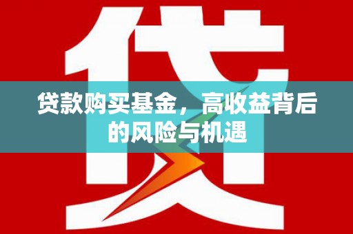 巩义贷款购买基金，高收益背后的风险与机遇